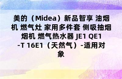 美的（Midea）新品智享 油烟机 燃气灶 家用多件套 侧吸抽烟烟机 燃气热水器 JE1+QE1-T+16E1（天然气）-适用对象